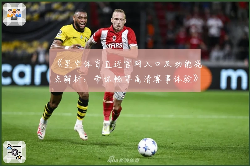 《星空体育直连官网入口及功能亮点解析，带你畅享高清赛事体验》