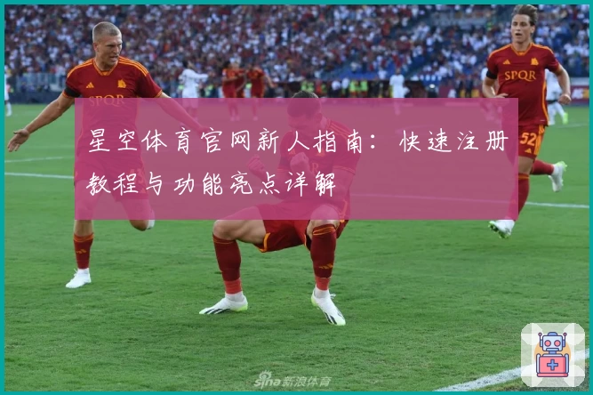星空体育官网新人指南：快速注册教程与功能亮点详解