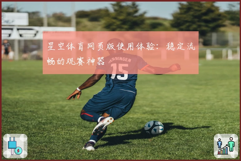 星空体育网页版使用体验：稳定流畅的观赛神器
