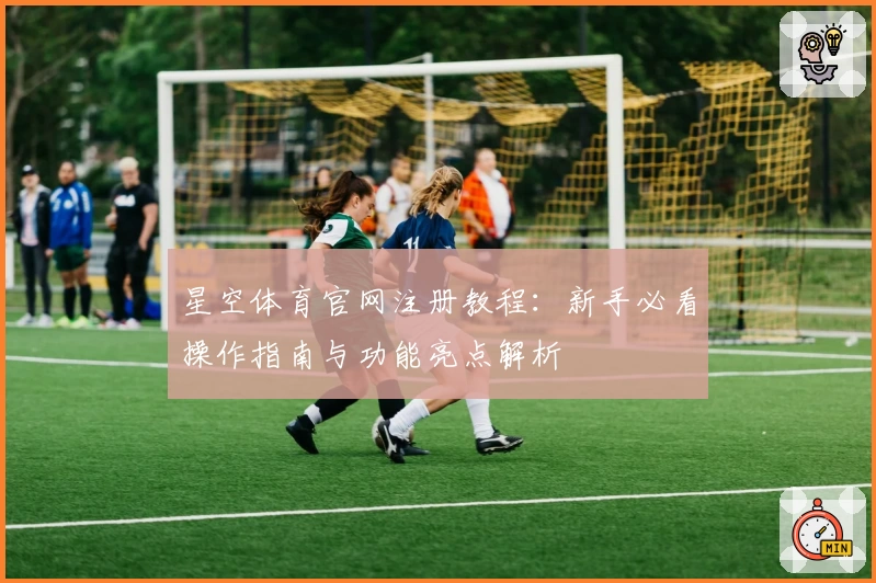 星空体育官网注册教程：新手必看操作指南与功能亮点解析