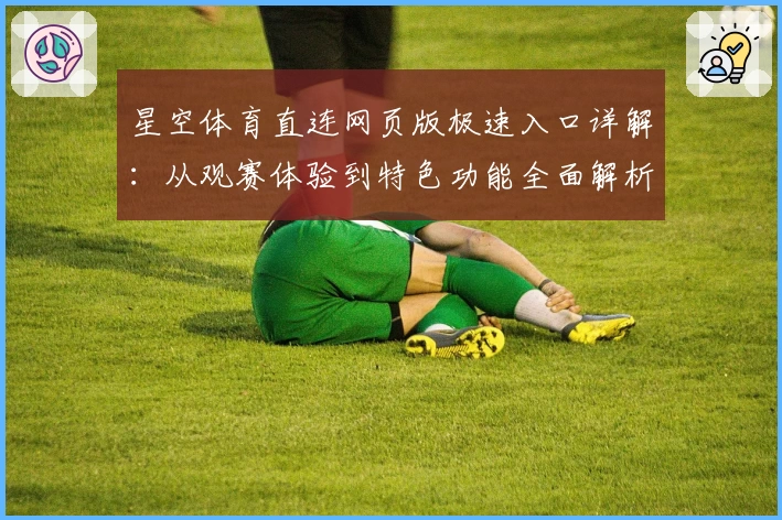 星空体育直连网页版极速入口详解:从观赛体验到特色功能全面解析