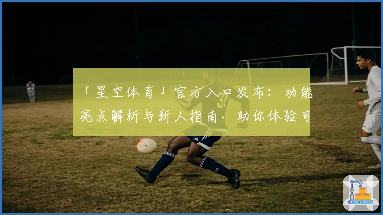 「星空体育」官方入口发布：功能亮点解析与新人指南，助你体验可靠的观赛新选择