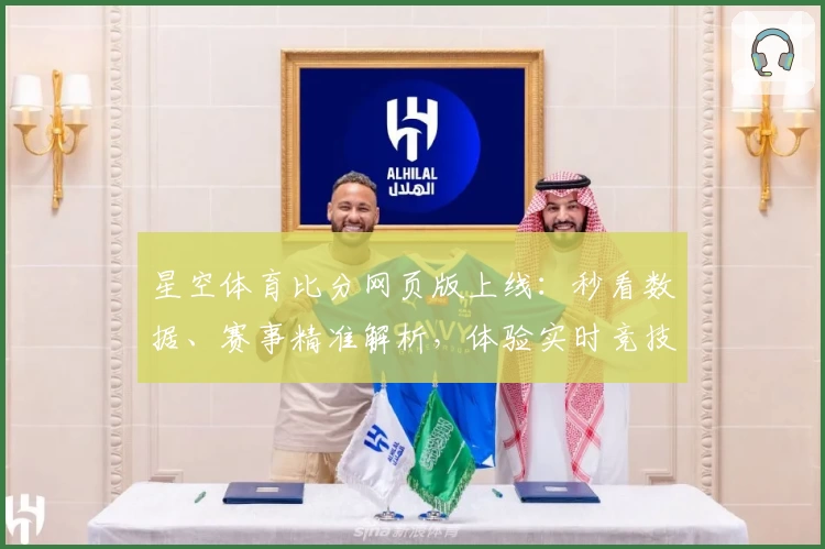 星空体育比分网页版上线：秒看数据、赛事精准解析，体验实时竞技新高度