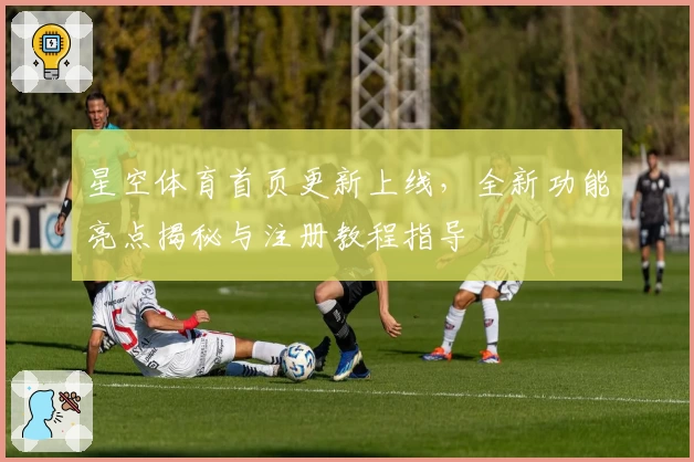 星空体育首页更新上线，全新功能亮点揭秘与注册教程指导