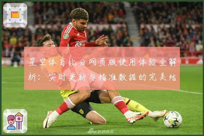 星空体育比分网页版使用体验全解析：实时更新与精准数据的完美结合