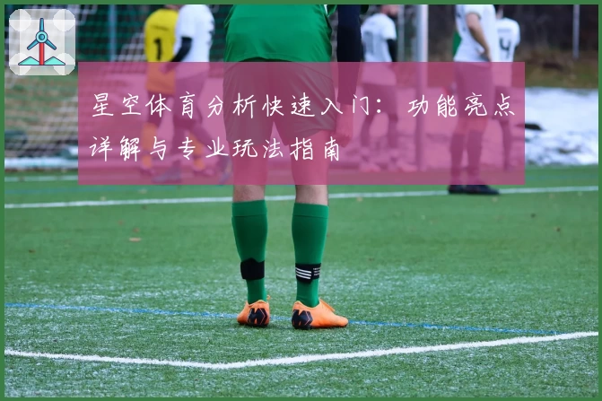 星空体育分析快速入门:功能亮点详解与专业玩法指南