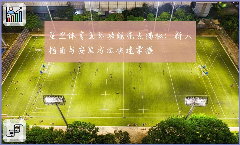 星空体育国际功能亮点揭秘：新人指南与安装方法快速掌握