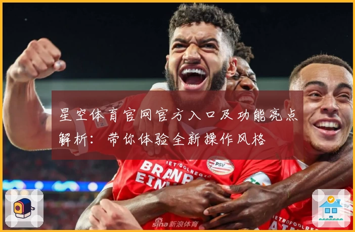星空体育官网官方入口及功能亮点解析：带你体验全新操作风格