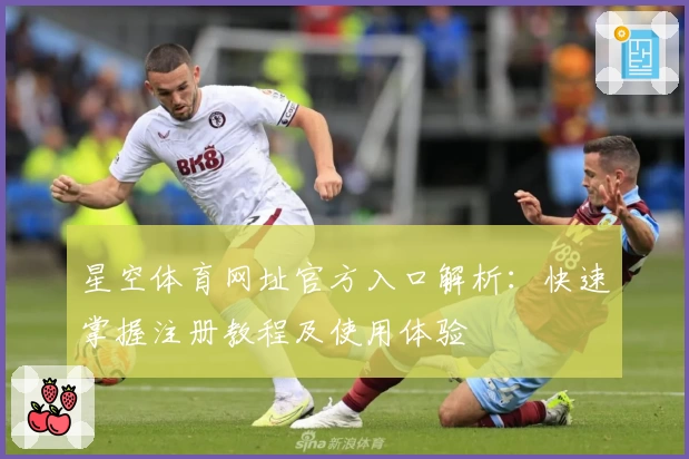 星空体育网址官方入口解析：快速掌握注册教程及使用体验