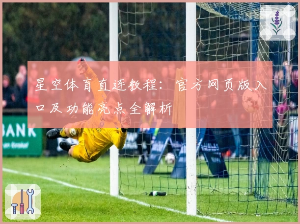 星空体育直连教程：官方网页版入口及功能亮点全解析