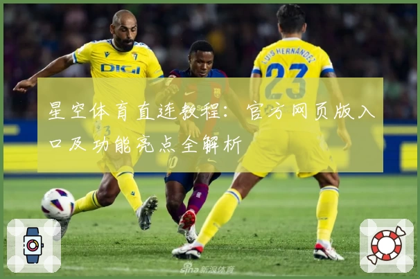星空体育直连教程：官方网页版入口及功能亮点全解析
