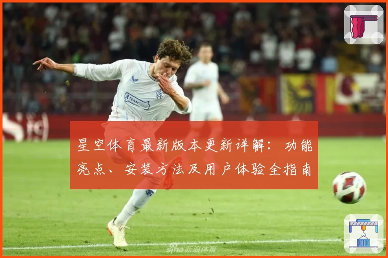 星空体育最新版本更新详解：功能亮点、安装方法及用户体验全指南