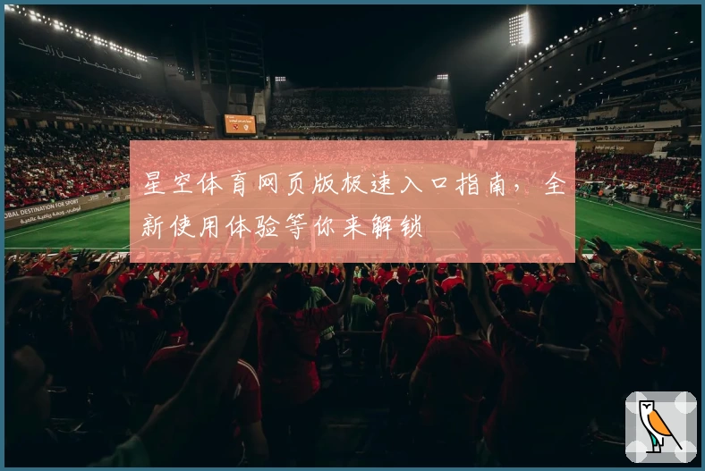 星空体育网页版极速入口指南，全新使用体验等你来解锁