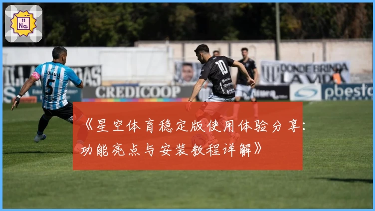 《星空体育稳定版使用体验分享：功能亮点与安装教程详解》