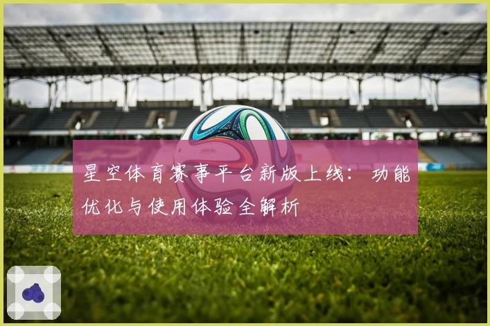 星空体育赛事平台新版上线：功能优化与使用体验全解析