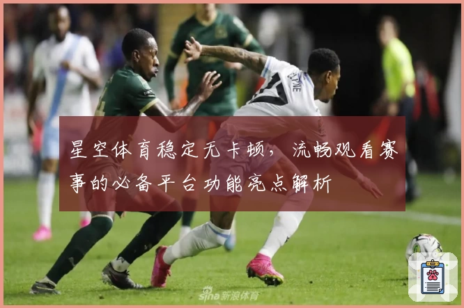 星空体育稳定无卡顿，流畅观看赛事的必备平台功能亮点解析