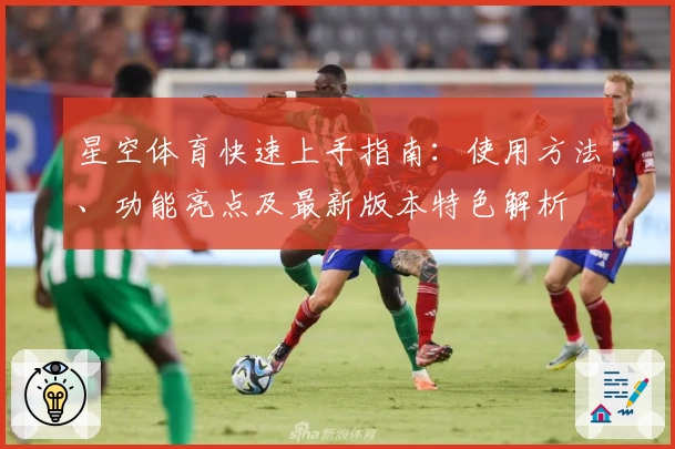 星空体育快速上手指南：使用方法、功能亮点及最新版本特色解析