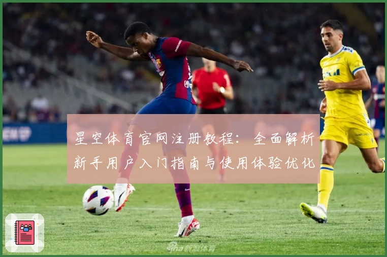 星空体育官网注册教程：全面解析新手用户入门指南与使用体验优化